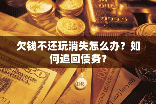 北京欠钱不还玩消失怎么办？如何追回债务？